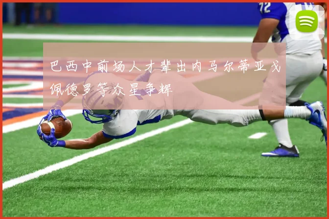 巴西中前场人才辈出内马尔蒂亚戈佩德罗等众星争辉