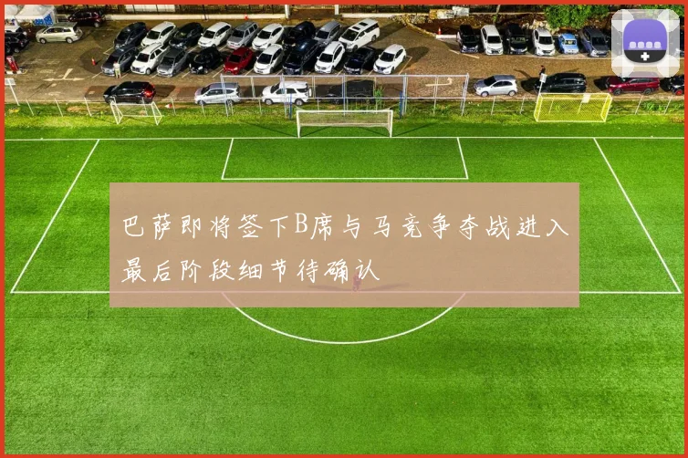 巴萨即将签下B席与马竞争夺战进入最后阶段细节待确认
