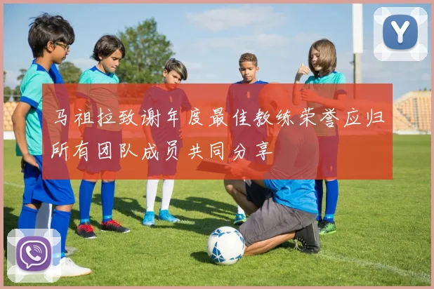 马祖拉致谢年度最佳教练荣誉应归所有团队成员共同分享