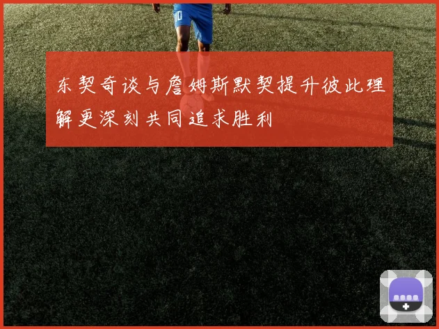 东契奇谈与詹姆斯默契提升彼此理解更深刻共同追求胜利