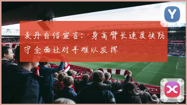 麦丹自信宣言：身高臂长速度快防守全面让对手难以发挥