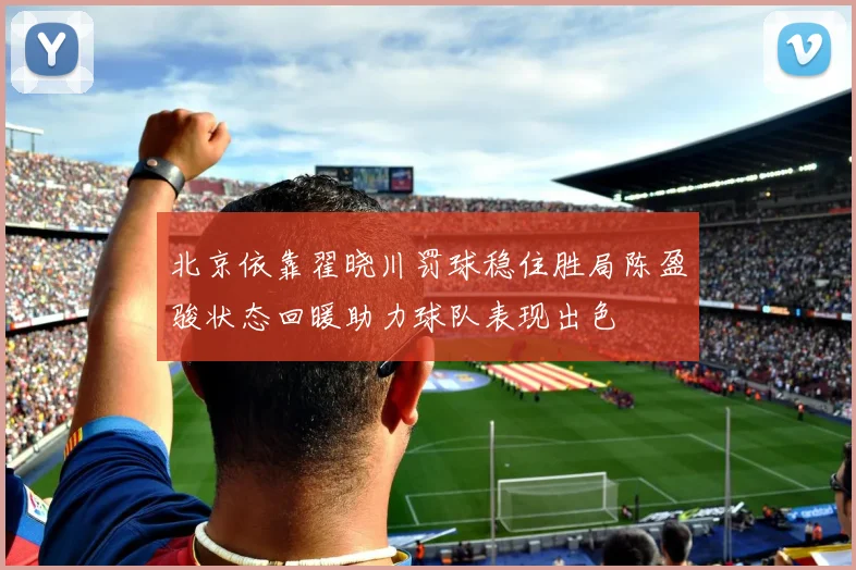 北京依靠翟晓川罚球稳住胜局陈盈骏状态回暖助力球队表现出色