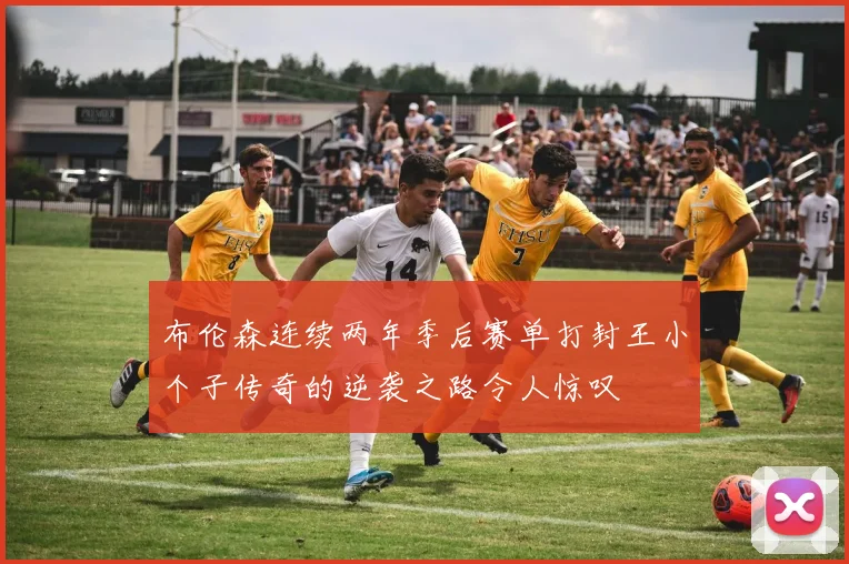 布伦森连续两年季后赛单打封王小个子传奇的逆袭之路令人惊叹