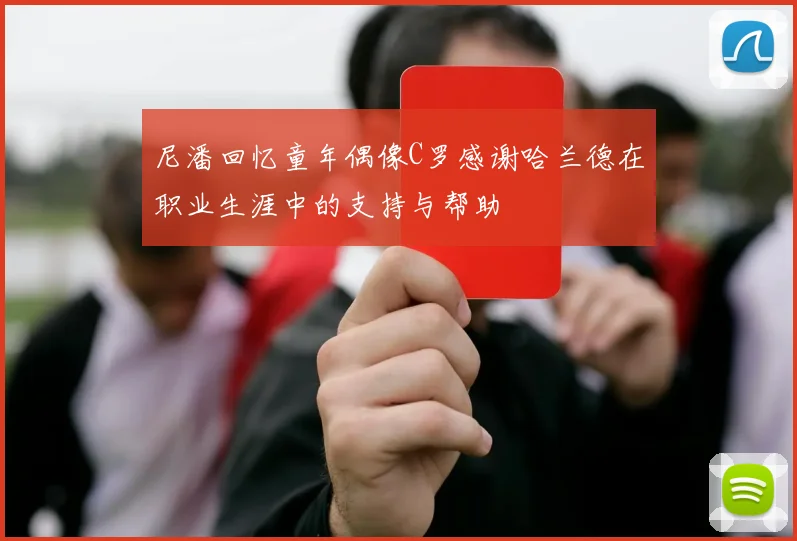 尼潘回忆童年偶像C罗感谢哈兰德在职业生涯中的支持与帮助